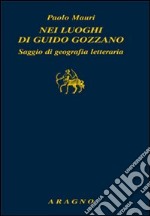 Nei luoghi di Guido Gozzano. Saggio di geografia letteraria libro