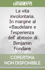 La vita involontaria. In margine al «Baudelaire e l'esperienza dell' abisso» di Benjamin Fondane libro