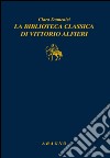 La biblioteca classica di Vittorio Alfieri libro