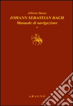 Johann Sebastian Bach. Manuale di navigazione libro