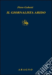 Il giornalista arido. Articoli (1918-1925)