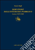 Servitore nell'interesse pubblico. Lettere 1937-1989