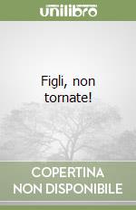 Figli, non tornate!