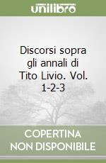 Discorsi sopra gli annali di Tito Livio. Vol. 1-2-3 libro