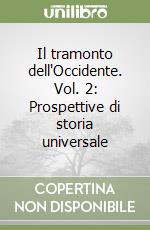 Il tramonto dell'Occidente. Vol. 2: Prospettive di storia universale libro