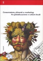 Consumatore, alimenti e marketing: fra globalizzazione e culture locali libro