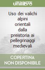 Uso dei valichi alpini orientali dalla preistoria ai pellegrinaggi medievali libro