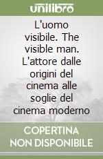 L'uomo visibile. The visible man. L'attore dalle origini del cinema alle soglie del cinema moderno libro