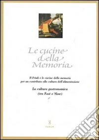 Le cucine della memoria. Il Friuli e le cucine della memoria per un contributo alla cultura dell'alimentazione. La cultura gastronomica (tra fast e slow)