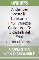 Andar per castelli. Itinerari in Friuli Venezia Giulia. Vol. 3: I castelli del Friuli occidentale e settentrionale libro