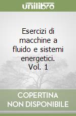 Esercizi di macchine a fluido e sistemi energetici. Vol. 1