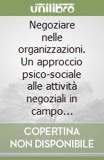 Negoziare nelle organizzazioni. Un approccio psico-sociale alle attività negoziali in campo organizzativo