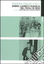 Troppo pochi figli. Donne, lavoro e famiglia nel Friuli di oggi libro