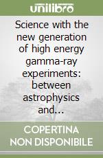 Science with the new generation of high energy gamma-ray experiments: between astrophysics and astroparticle physics libro