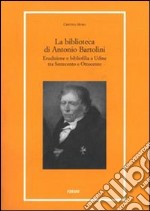 La biblioteca di Antonio Bartolini. Erudizione e bibliofilia a Udine tra Settecento e Ottocento libro