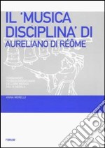 Il «Musica disciplina» di Aureliano di Réôme. Fondamenti teorico-disciplinari dell'ars musica nel IX secolo libro