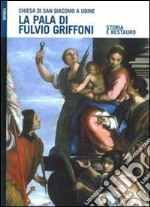 La pala di Fulvio Griffoni nella chiesa di San Giacomo a Udine. Storia e restauro. Ediz. illustrata