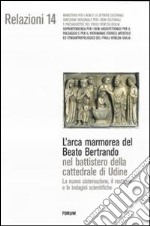 L'arca marmorea del beato Bertrando nel battistero della cattedrale di Udine. La nuova sistemazione, il restauro e le indagini scientifiche. Ediz. illustrata libro