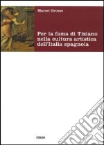 Per la fama di Tiziano nella cultura artistica dell'Italia spagnola. Da Milano al viceregno. Ediz. illustrata