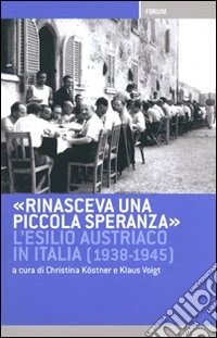Rinasceva una piccola speranza. L'esilio austriaco in Italia dal 1938 al 1945 libro
