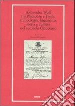 Alexander Wolf tra Piemonte e Friuli. Archeologia, linguistica, storia e cultura nel secondo Ottocento