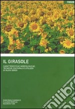 Il girasole. Caratteristiche morfologiche, tecniche colturali e utilizzo di nuovi ibridi libro