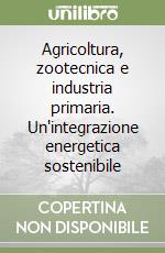 Agricoltura, zootecnica e industria primaria. Un'integrazione energetica sostenibile