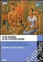 Altri sguardi, altre interpretazioni. La pittura cubana dagli inizi del secolo XIX alla rivoluzione. Ediz. illustrata libro