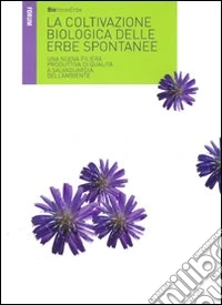 La coltivazione biologica delle erbe spontanee. Una nuova filiera produttiva di qualità a salvaguardia dell'ambiente libro