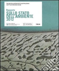 Rapporto sullo stato dell'ambiente 2012. Tematiche ambientali in primo piano nel Friuli Venezia Giulia libro