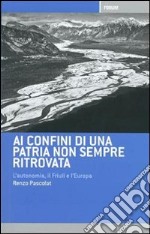 Ai confini di una patria non sempre ritrovata. L'autonomia, il Friuli, l'Italia e l'Europa