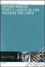 Antonio Morassi: tempi e luoghi di una passione per l'arte libro