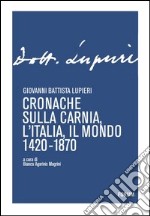 Cronache sulla Carnia, l'Italia, il mondo 1420-1870 libro