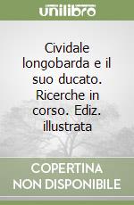 Cividale longobarda e il suo ducato. Ricerche in corso. Ediz. illustrata libro