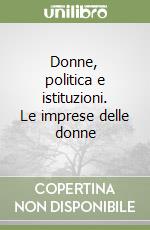 Donne, politica e istituzioni. Le imprese delle donne libro