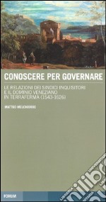 Conoscere per governare. Le relazioni dei sindaci inquisitori e il dominio veneziano in Terraferma (1542-1626) libro