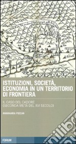 Istituzioni, società, economia in un territorio di frontiera: il caso del Cadore (seconda metà del XVI secolo) libro