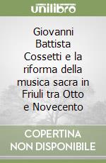 Giovanni Battista Cossetti e la riforma della musica sacra in Friuli tra Otto e Novecento