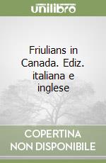 Friulians in Canada. Ediz. italiana e inglese libro