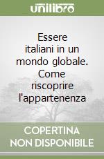 Essere italiani in un mondo globale. Come riscoprire l'appartenenza libro