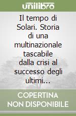 Il tempo di Solari. Storia di una multinazionale tascabile dalla crisi al successo degli ultimi vent'anni