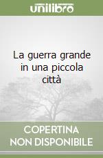 La guerra grande in una piccola città libro