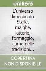 L'universo dimenticato. Stalle, malghe, latterie, formaggio, carne nelle tradizioni popolari e nella gastronomia dei Friuli Occidentale libro