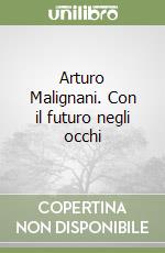 Arturo Malignani. Con il futuro negli occhi