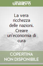 La vera ricchezza delle nazioni. Creare un'economia di cura libro