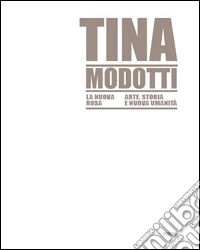 Tina Modotti la nuova rosa. Arte, storia, nuova umanità. Ediz. illustrata libro