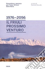 Dal 1976 al 2056: il Friuli prossimo venturo. Prospettive e speranze per i futuri 40 anni della patria libro