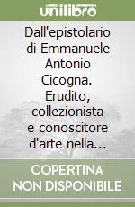 Dall'epistolario di Emmanuele Antonio Cicogna. Erudito, collezionista e conoscitore d'arte nella Venezia dell'Ottocento libro