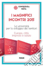 I magnifici incontri 2015. Le università per lo sviluppo dei territori. Europa, città, imprese e salute libro