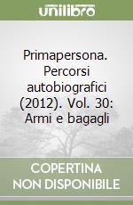 Primapersona. Percorsi autobiografici (2012). Vol. 30: Armi e bagagli libro